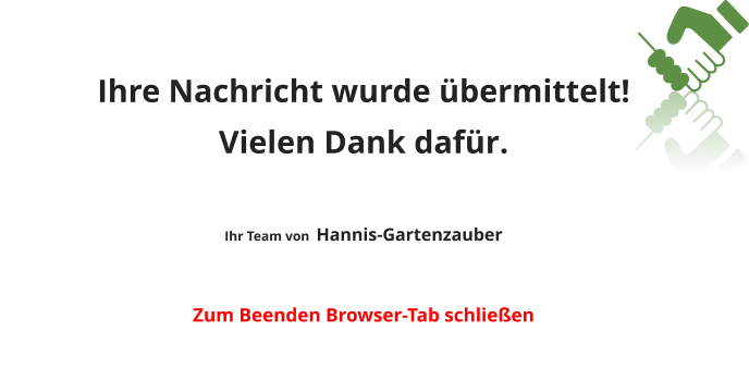 Ihre Nachricht wurde übermittelt! Vielen Dank dafür.  Ihr Team von  Hannis-Gartenzauber  Zum Beenden Browser-Tab schließen